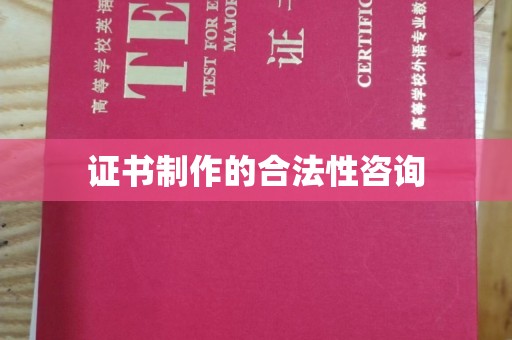 武昌证书制作的合法性咨询