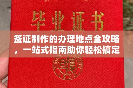 武昌签证制作的办理地点全攻略，一站式指南助你轻松搞定签证